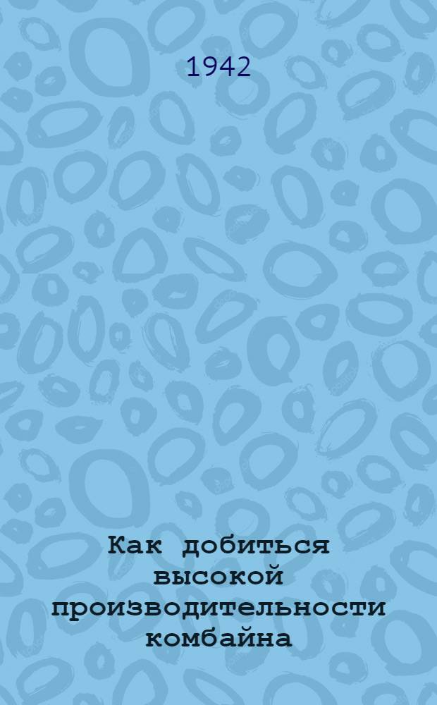 Как добиться высокой производительности комбайна : Лекция о стахановских методах работы