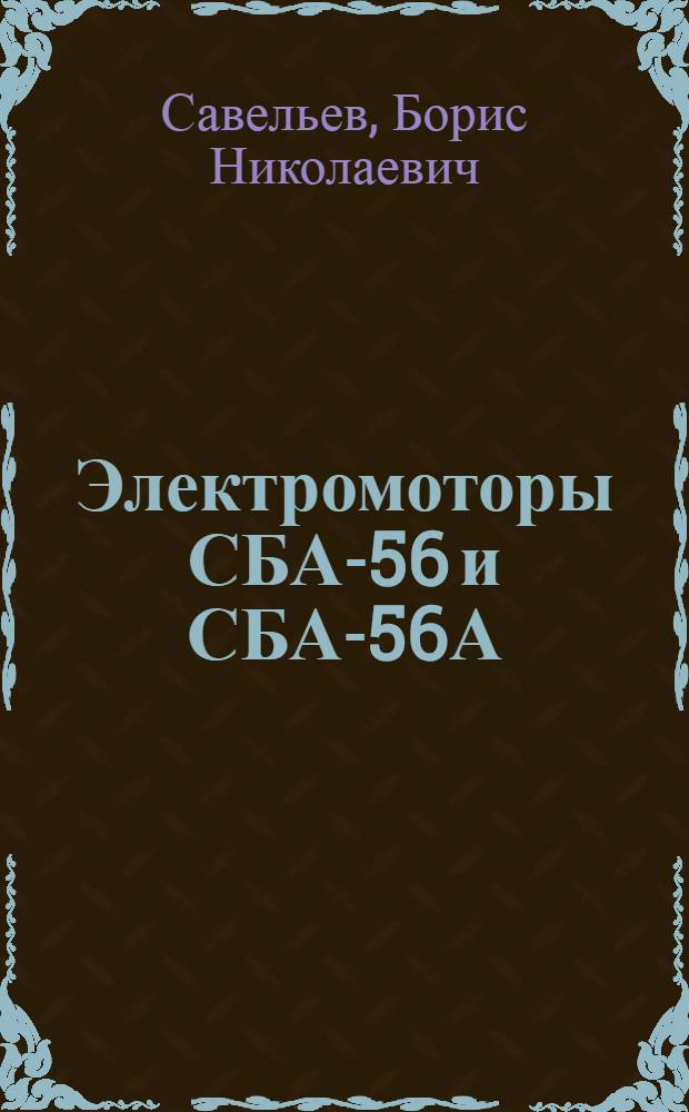 Электромоторы СБА-56 и СБА-56А : Краткое описание и инструкция по уходу в эксплоатации