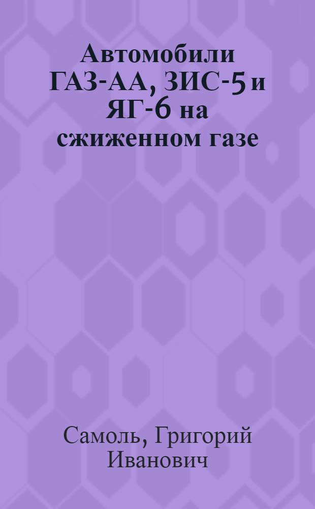 Автомобили ГАЗ-АА, ЗИС-5 и ЯГ-6 на сжиженном газе : Инструкция