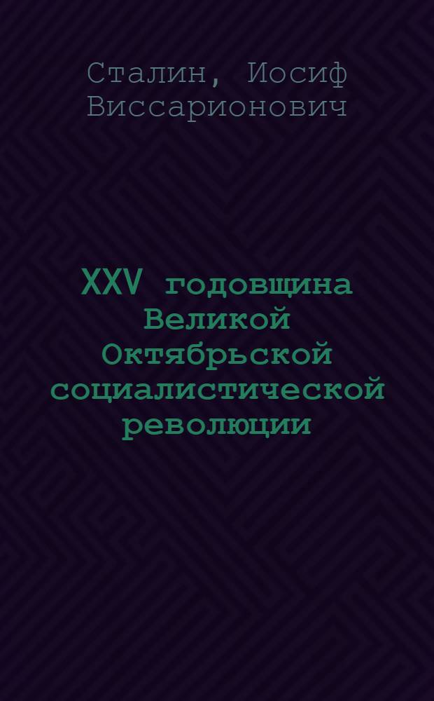 XXV годовщина Великой Октябрьской социалистической революции : Докл. Пред. Гос. Ком. Обороны на торжест. заседании Моск. Совета депутатов трудящихся с парт. и обществ. организациями г. Москвы 6 ноября 1942 г