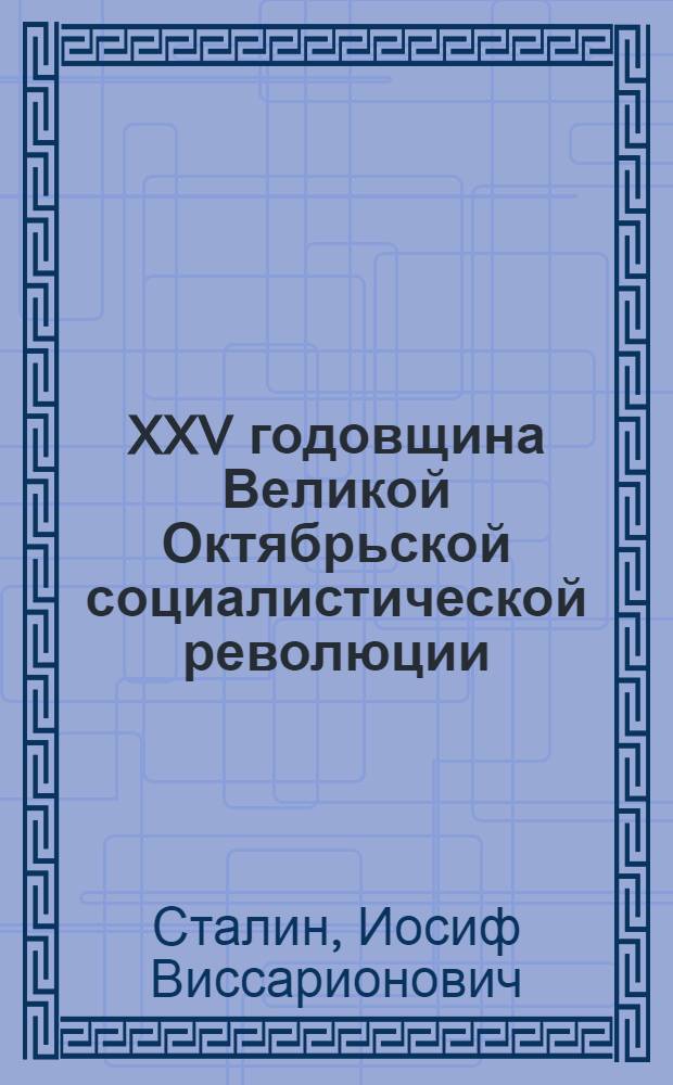 XXV годовщина Великой Октябрьской социалистической революции : Доклад Председателя Гос. ком. обороны на торжественном заседании Моск. совета депутатов трудящихся с партийными и общественными организациями г. Москвы 6 ноября 1942 г