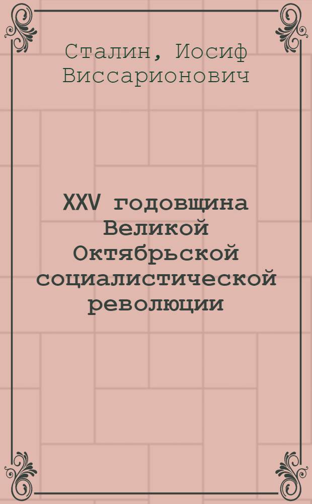 XXV годовщина Великой Октябрьской социалистической революции : Доклад на торжественном заседании Моск. совета депутатов трудящихся с партийными и общественными организациями г. Москвы 6 ноября 1942 г