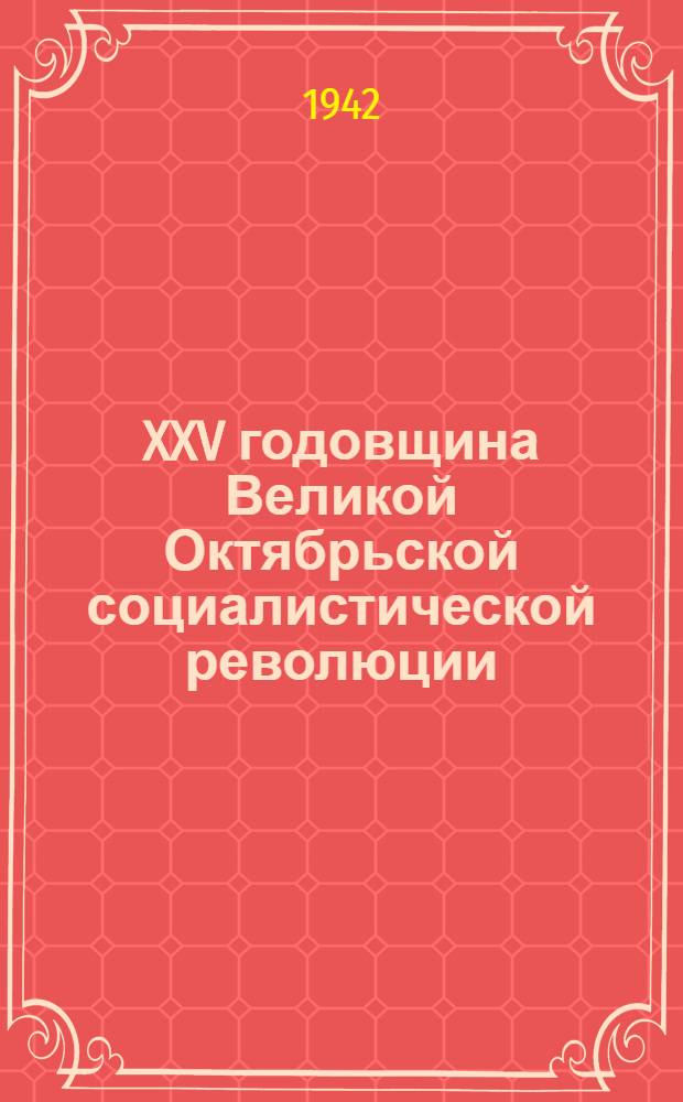 XXV годовщина Великой Октябрьской социалистической революции : Доклад Председателя Гос. ком. обороны товарища И. В. Сталина на торжественном заседании Моск. совета депутатов трудящихся с партийными и общественными организациями г. Москвы 6 ноября 1942 г