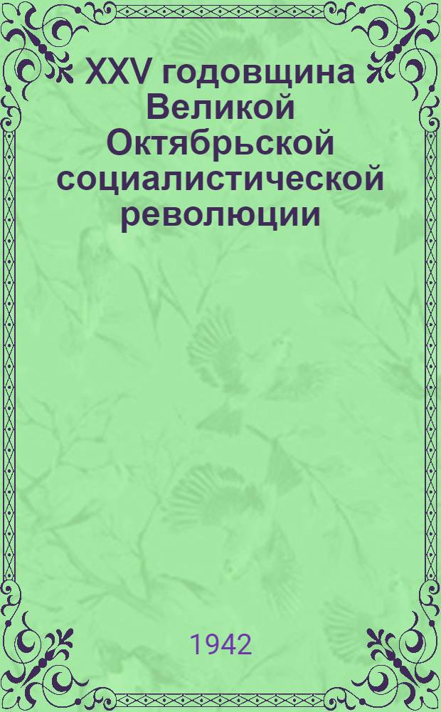 XXV годовщина Великой Октябрьской социалистической революции : Доклад Председателя Гос. ком. обороны товарища И. В. Сталина на торжественном заседании Моск. совета депутатов трудящихся с партийными и общественными организациями г. Москвы 6 ноября 1942 г