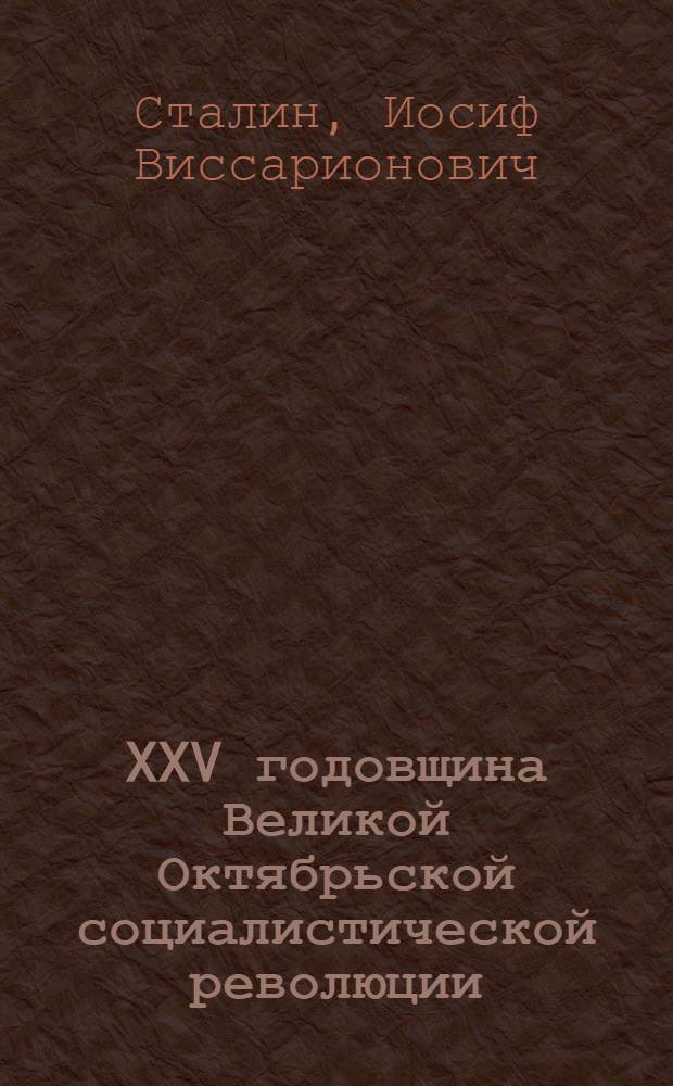 XXV годовщина Великой Октябрьской социалистической революции : Доклад Председателя Гос. ком. обороны на торжественном заседании Моск. совета депутатов трудящихся с партийными и общественными организациями г. Москвы 6 ноября 1942 г