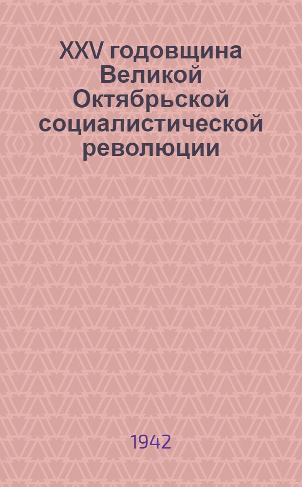XXV годовщина Великой Октябрьской социалистической революции : Доклад Председателя Гос. ком. обороны на торжественном заседании Моск. совета депутатов трудящихся с партийными и общественными организациями г. Москвы 6 ноября 1942 г