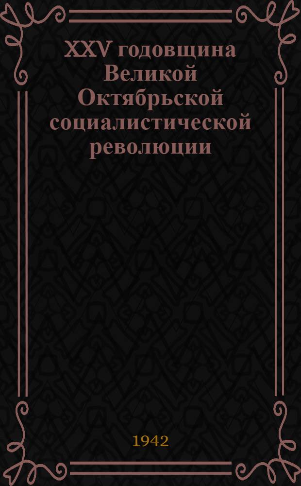 XXV годовщина Великой Октябрьской социалистической революции : Доклад Председателя Гос. ком. обороны на торжественном заседании Моск. совета депутатов трудящихся с партийными и общественными организациями г. Москвы 6 ноября 1942 г