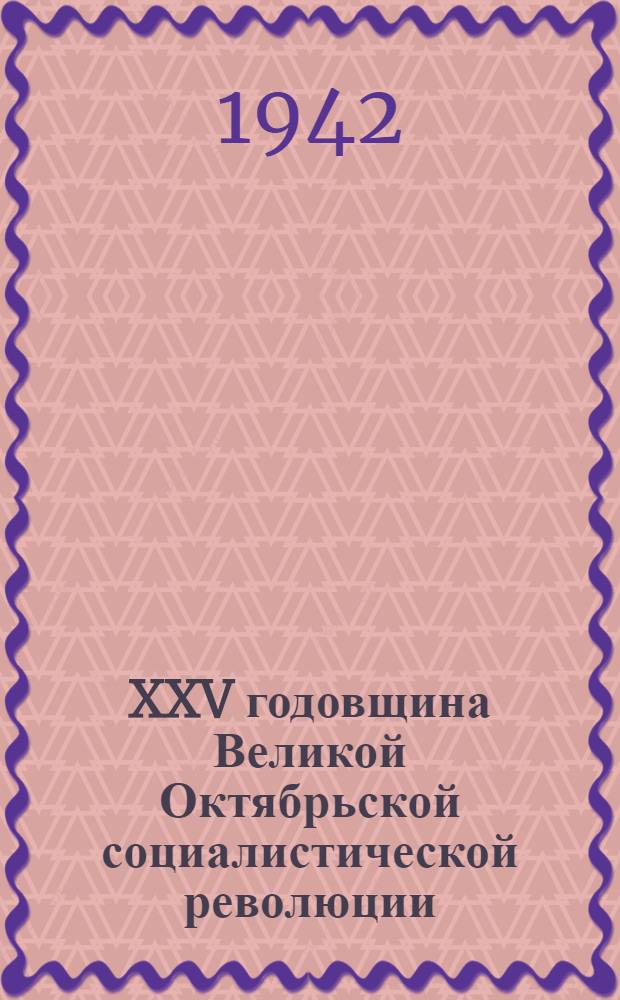 XXV годовщина Великой Октябрьской социалистической революции : Доклад Пред. Гос. ком. обороны на торжественном заседании Моссовета г. Москвы 6 ноября 1942 г