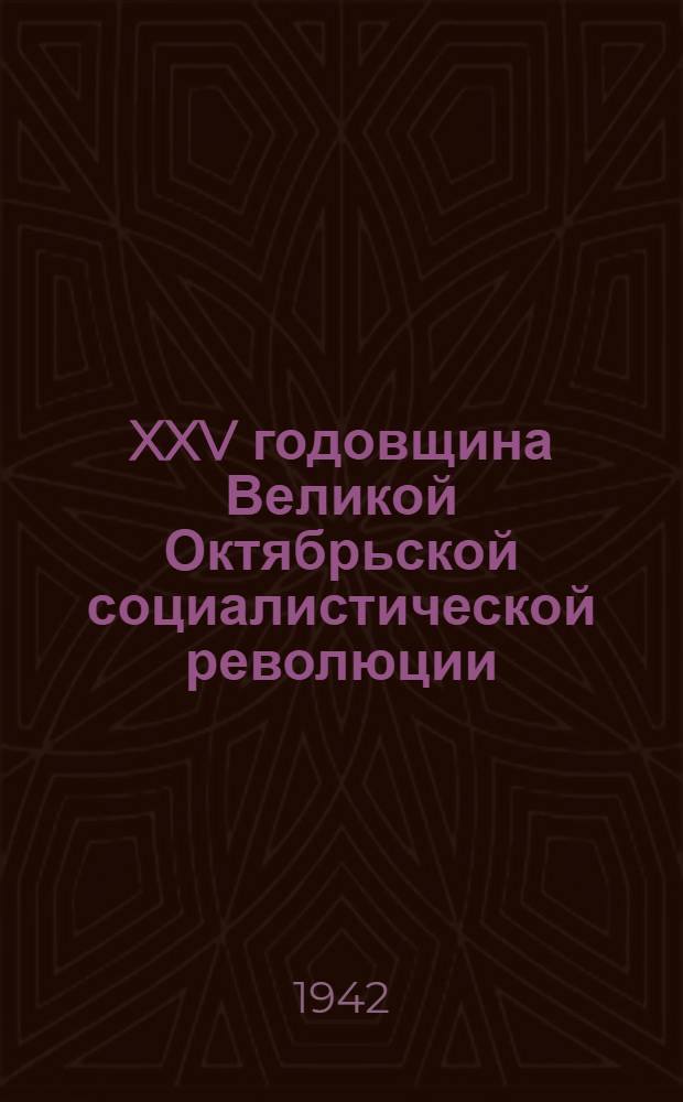 XXV годовщина Великой Октябрьской социалистической революции : Доклад Председателя Гос. ком. обороны товарища И. В. Сталина на торжественном заседании Моск. совета депутатов трудящихся с партийными и общественными организациями г. Москвы 6 ноября 1942 г