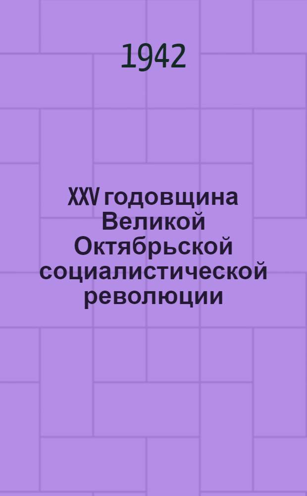 XXV годовщина Великой Октябрьской социалистической революции : Доклад Председателя Гос. ком. обороны товарища И. В. Сталина на торжественном заседании Моск. совета депутатов трудящихся с партийными и общественными организациями г. Москвы 6 ноября 1942 г