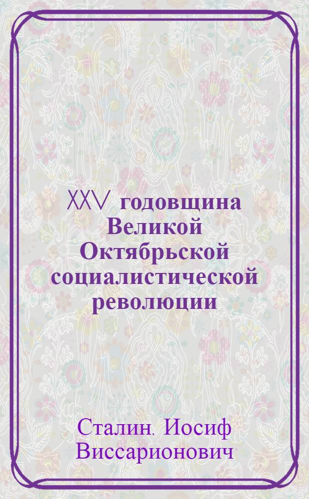 XXV годовщина Великой Октябрьской социалистической революции : Доклад Председателя Гос. ком. обороны на торжественном заседании Моск. совета депутатов трудящихся с партийными и общественными организациями г. Москвы 6 ноября 1942 г