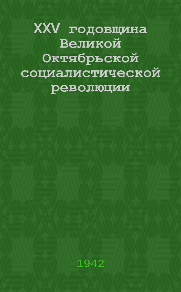 XXV годовщина Великой Октябрьской социалистической революции : Доклад Председателя Гос. ком. обороны товарища И. В. Сталина на торжественном заседании Моск. совета депутатов трудящихся с партийными и общественными организациями г. Москвы 6 ноября 1942 г