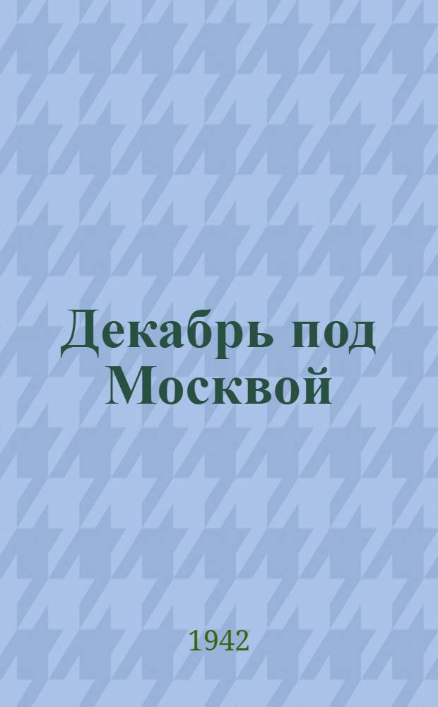 Декабрь под Москвой : Фронтовые стихи. Июнь-декабрь 1941 г