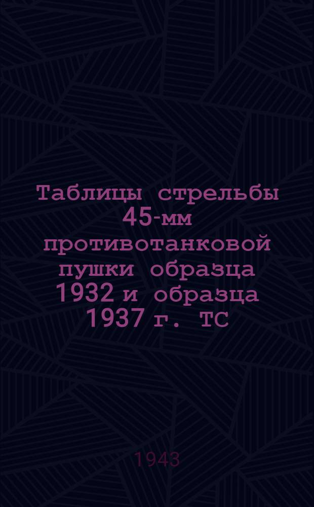 Таблицы стрельбы 45-мм противотанковой пушки образца 1932 и образца 1937 г. ТС/ГАУ Красной Армии № 105 : Бронебойно-трассирующие снаряды. Бронебойный снаряд. Осколочные гранаты. Подкалиберный бронебойно-трассирующий снаряд. Картечь