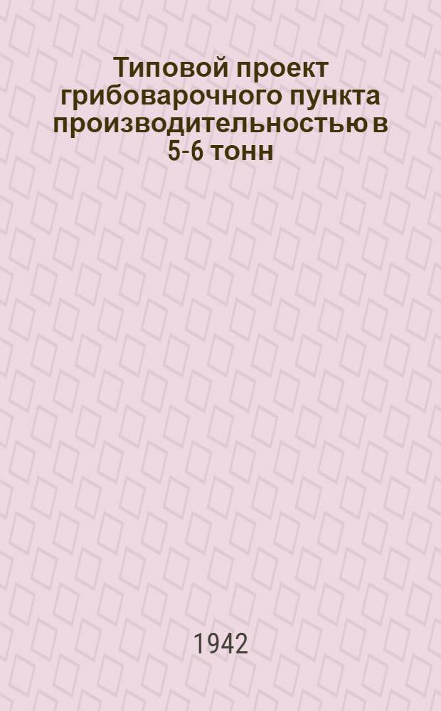 Типовой проект грибоварочного пункта производительностью в 5-6 тонн