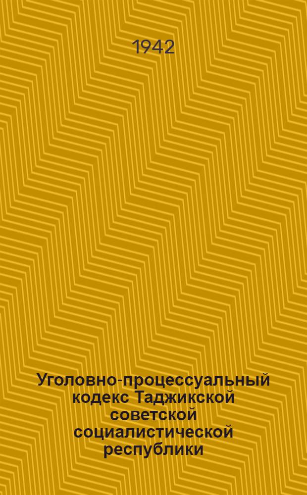 Уголовно-процессуальный кодекс Таджикской советской социалистической республики : С изм. и доп. на 15 апреля 1942 года