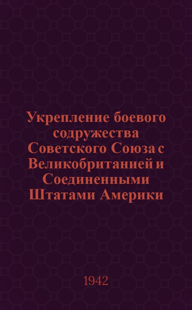 Укрепление боевого содружества Советского Союза с Великобританией и Соединенными Штатами Америки : Посещение Лондона и Вашингтона нар. ком. иностр. дел СССР т. В. М. Молотовым : Подписание Договора между СССР и Великобританией о союзе в войне против гитлеровской Германии и ее сообщников в Европе и о сотрудничестве и взаимной помощи после войны