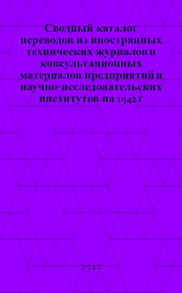 Сводный каталог переводов из иностранных технических журналов и консультационных материалов предприятий и научно-исследовательских институтов на 1942 г.