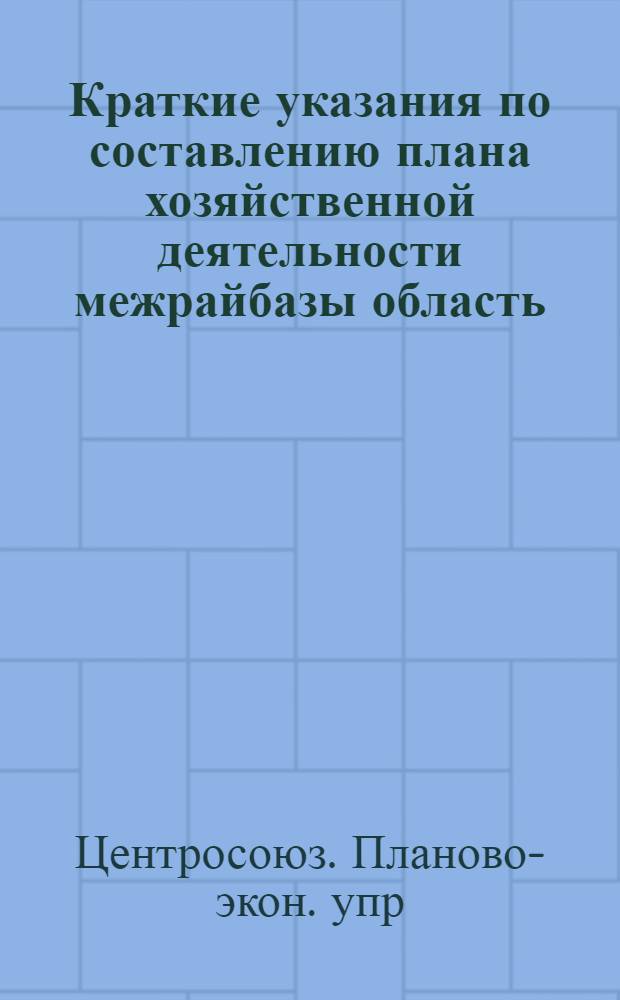 Краткие указания по составлению плана хозяйственной деятельности межрайбазы область (край, республика) потребсоюза (форма № 14) и контролю за его выполнением