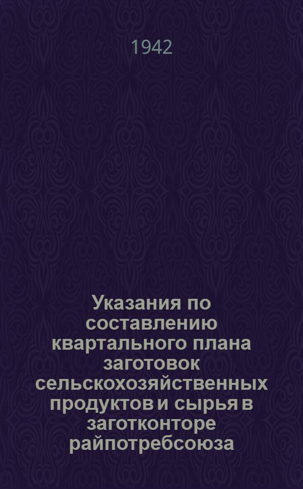 Указания по составлению квартального плана заготовок сельскохозяйственных продуктов и сырья в заготконторе райпотребсоюза