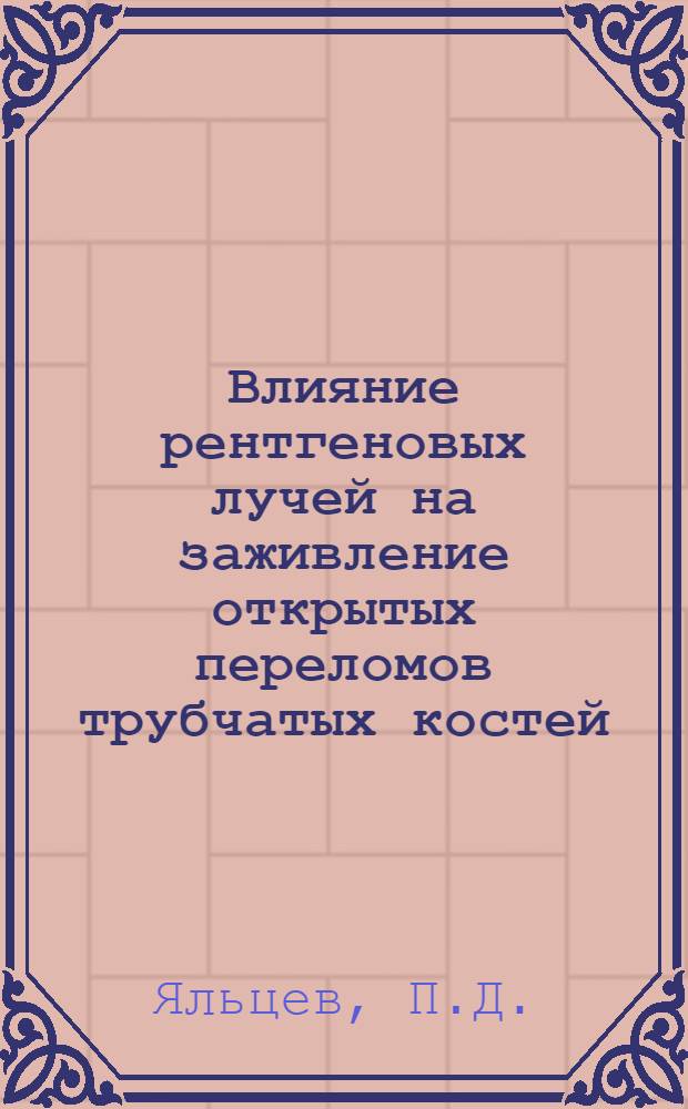 Влияние рентгеновых лучей на заживление открытых переломов трубчатых костей : Тезисы к дисс. на соискание учен. степ. д-ра мед. наук