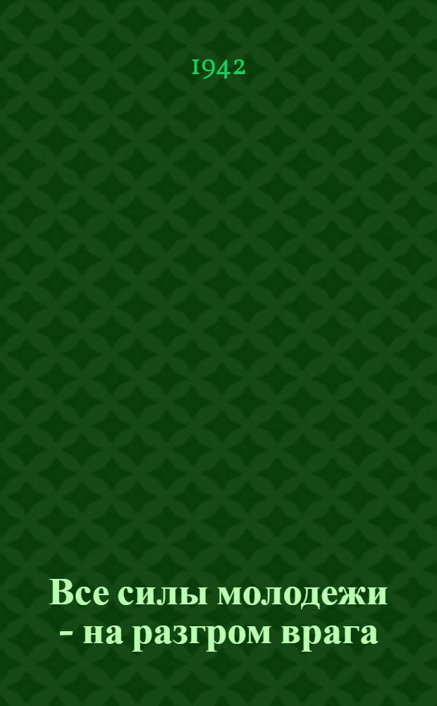 Все силы молодежи - на разгром врага : Сборник