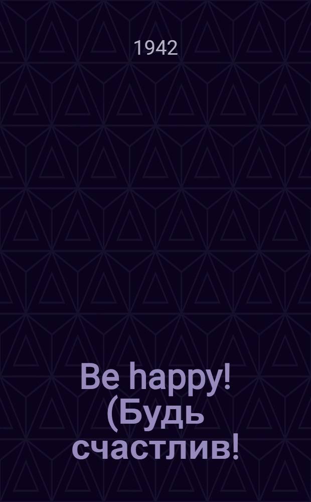 Be happy! (Будь счастлив!) = Будь счастлив! : Из дневника М. Лахониной