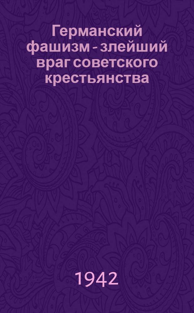 Германский фашизм - злейший враг советского крестьянства : Сборник