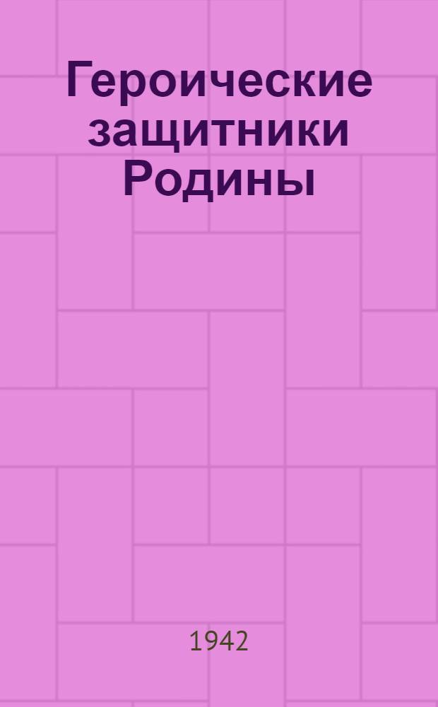 Героические защитники Родины : Материалы для громких читок