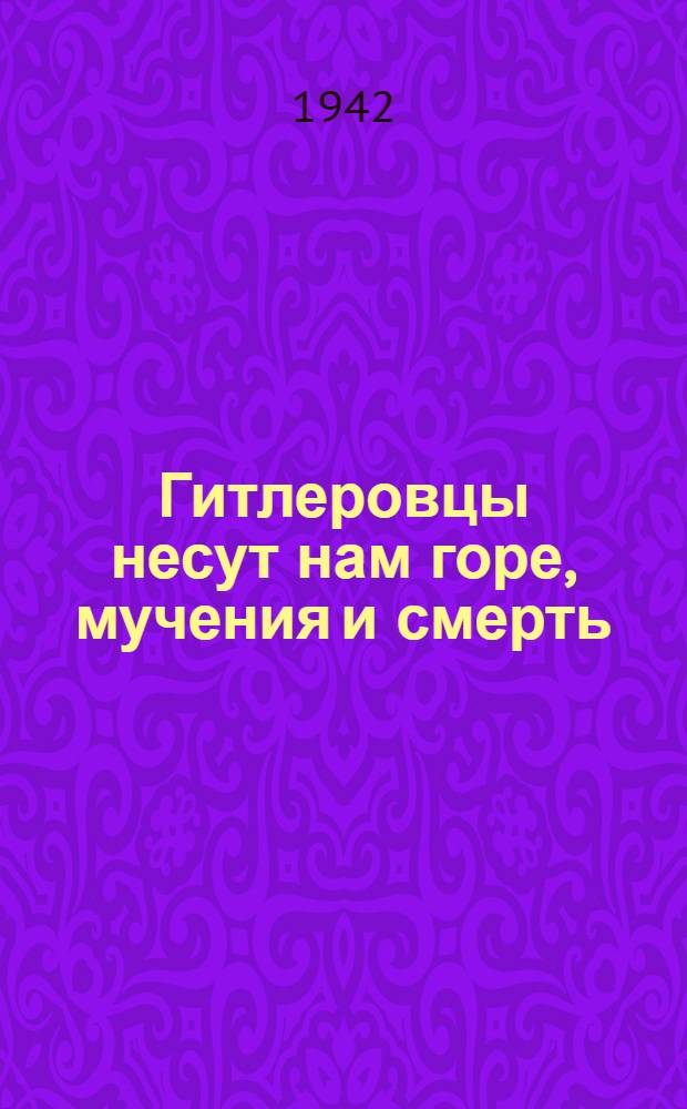 Гитлеровцы несут нам горе, мучения и смерть : Рассказы жителей советских районов, освобожденных от немецких оккупантов