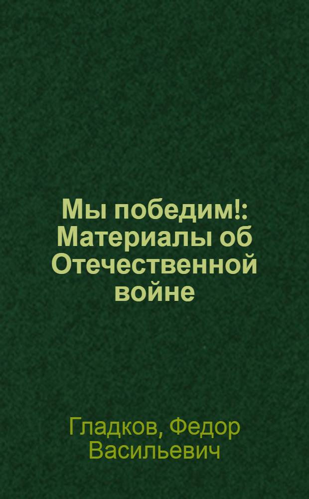 Мы победим! : Материалы об Отечественной войне