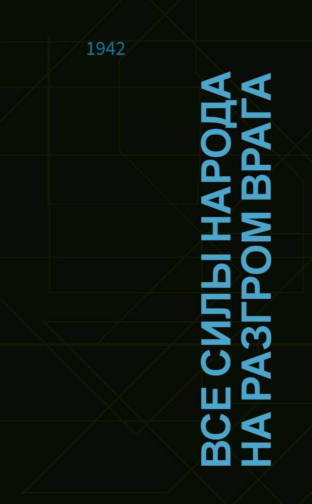 Все силы народа на разгром врага : Статьи и речи