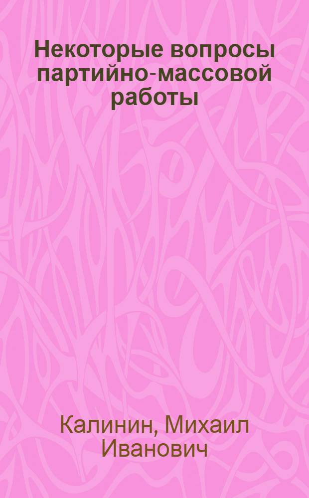 Некоторые вопросы партийно-массовой работы : (Речь на совещании парт. работников предприятий г. Москвы 21 апр. 1942 г.)