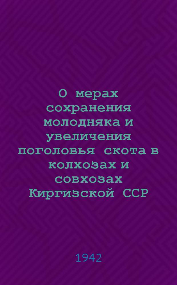 О мерах сохранения молодняка и увеличения поголовья скота в колхозах и совхозах Киргизской ССР : Постановление Сов. нар. ком. Киргизск. ССР и Центр. ком. Ком. партии (б) Киргизии