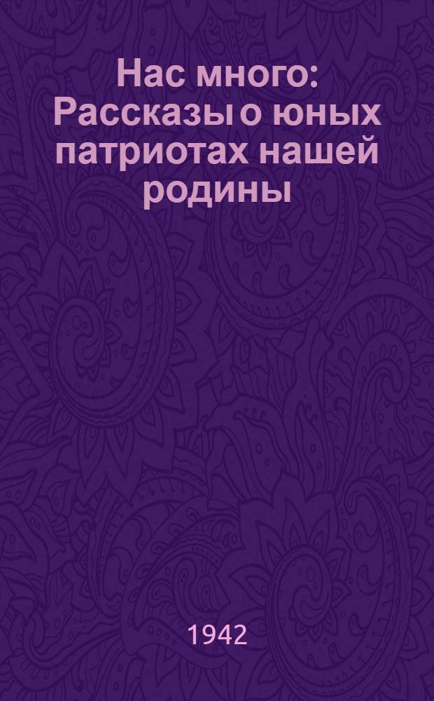 Нас много : Рассказы о юных патриотах нашей родины : Для младш. и сред. возраста