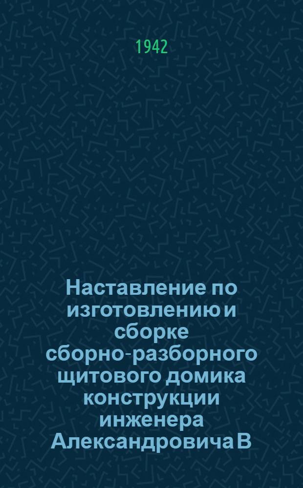 Наставление по изготовлению и сборке сборно-разборного щитового домика конструкции инженера Александровича В. И.