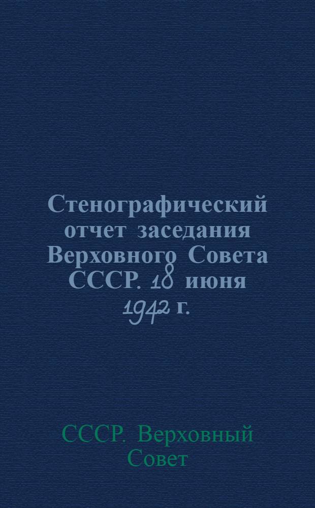 Стенографический отчет заседания Верховного Совета СССР. 18 июня 1942 г.
