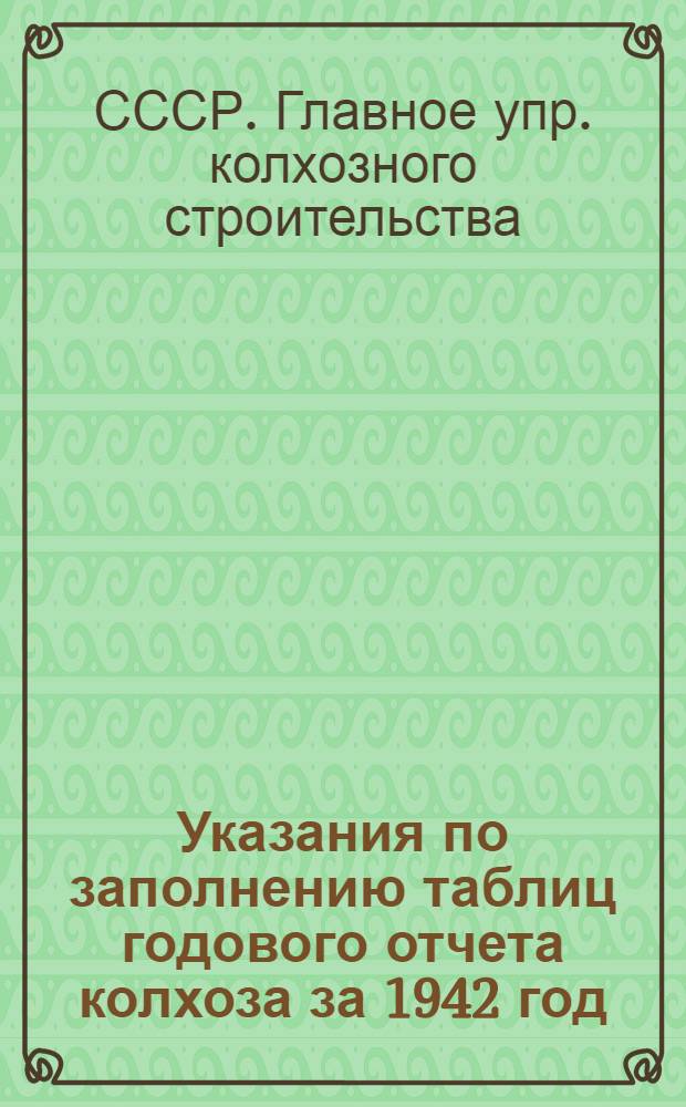 Указания по заполнению таблиц годового отчета колхоза за 1942 год : (По двойной, простой и сокр. системам колх. счетоводства)
