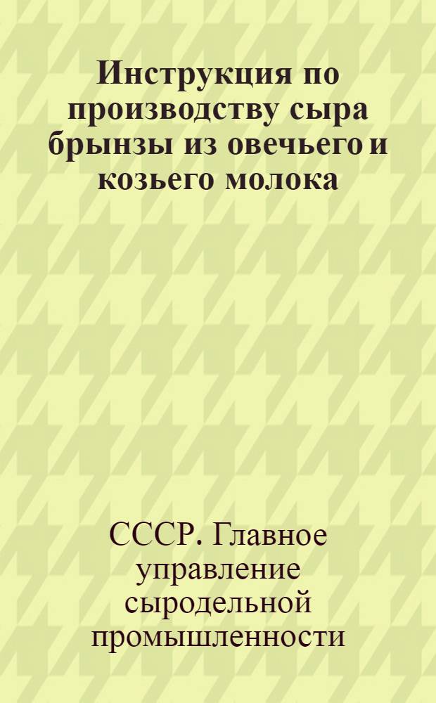Инструкция по производству сыра брынзы из овечьего и козьего молока : (Утв. Наркоммясомолпром СССР)