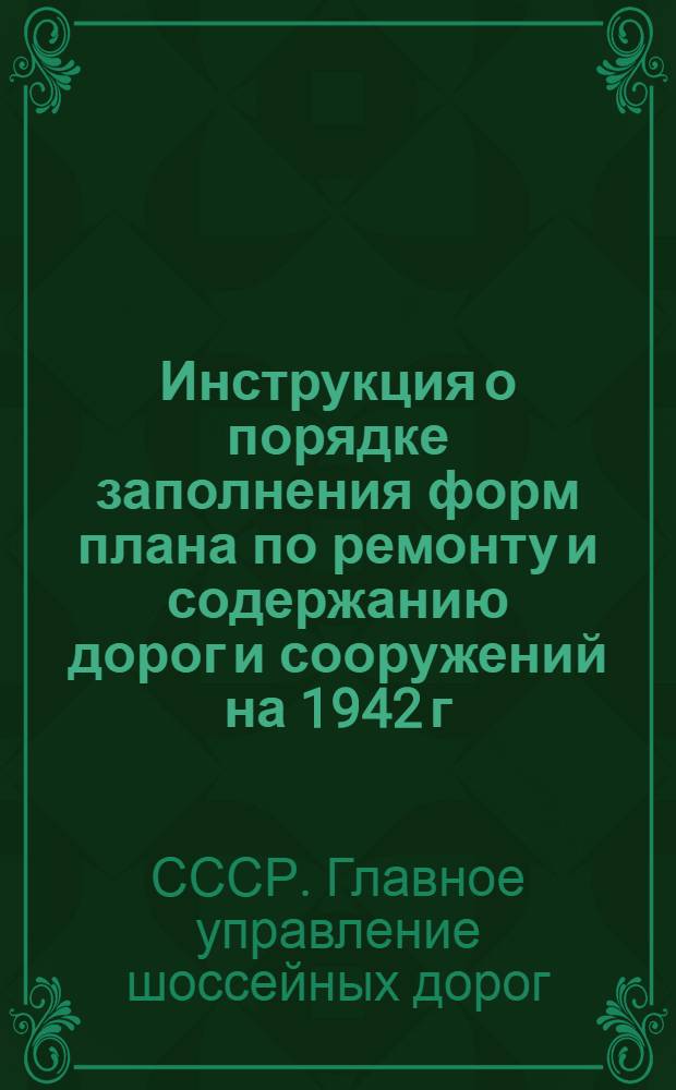 Инструкция о порядке заполнения форм плана по ремонту и содержанию дорог и сооружений на 1942 г.