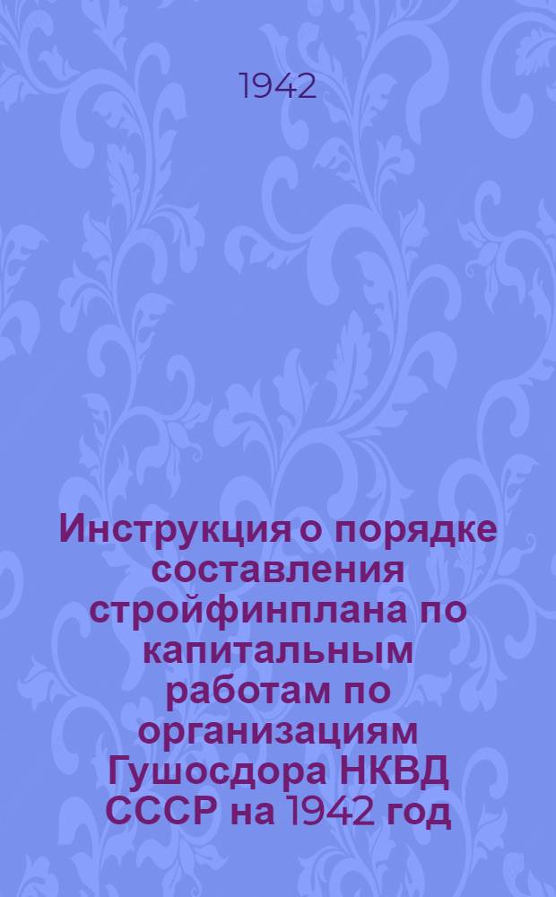 Инструкция о порядке составления стройфинплана по капитальным работам по организациям Гушосдора НКВД СССР на 1942 год