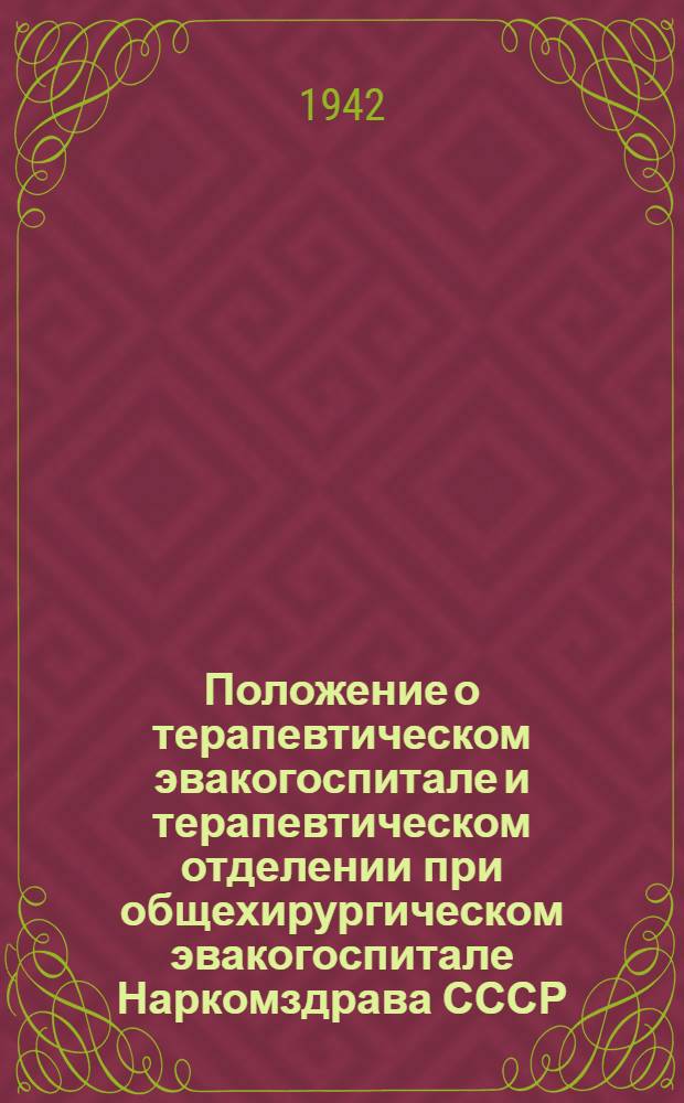 Положение о терапевтическом эвакогоспитале и терапевтическом отделении при общехирургическом эвакогоспитале Наркомздрава СССР : Утв. 7/IV1942 г