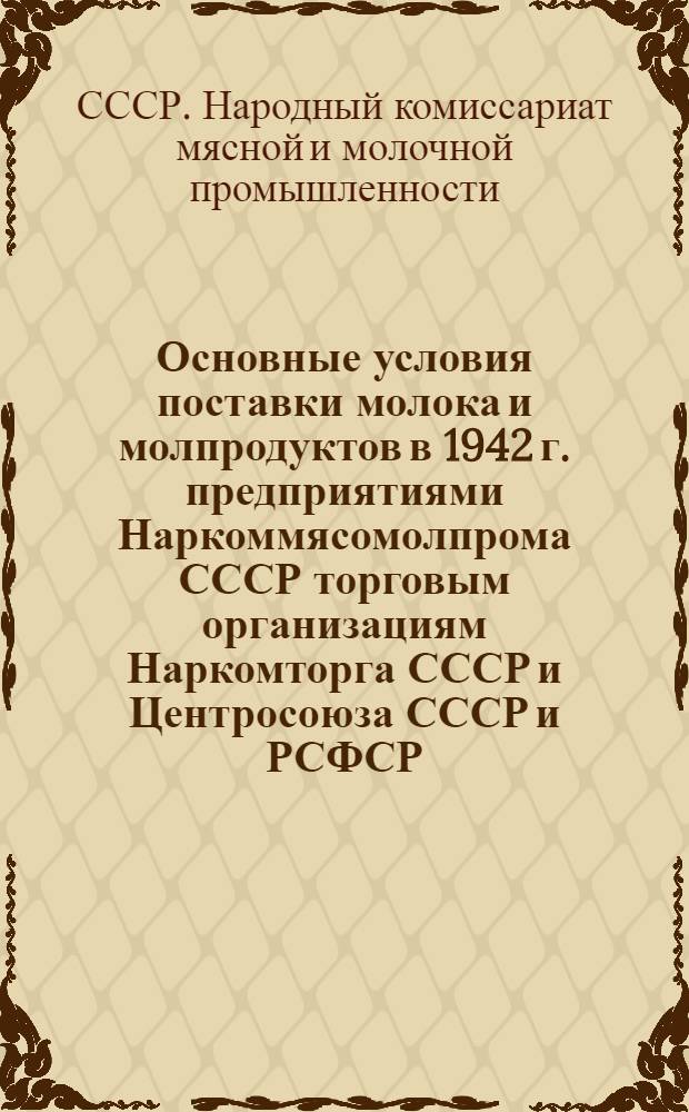 Основные условия поставки молока и молпродуктов в 1942 г. предприятиями Наркоммясомолпрома СССР торговым организациям Наркомторга СССР и Центросоюза СССР и РСФСР