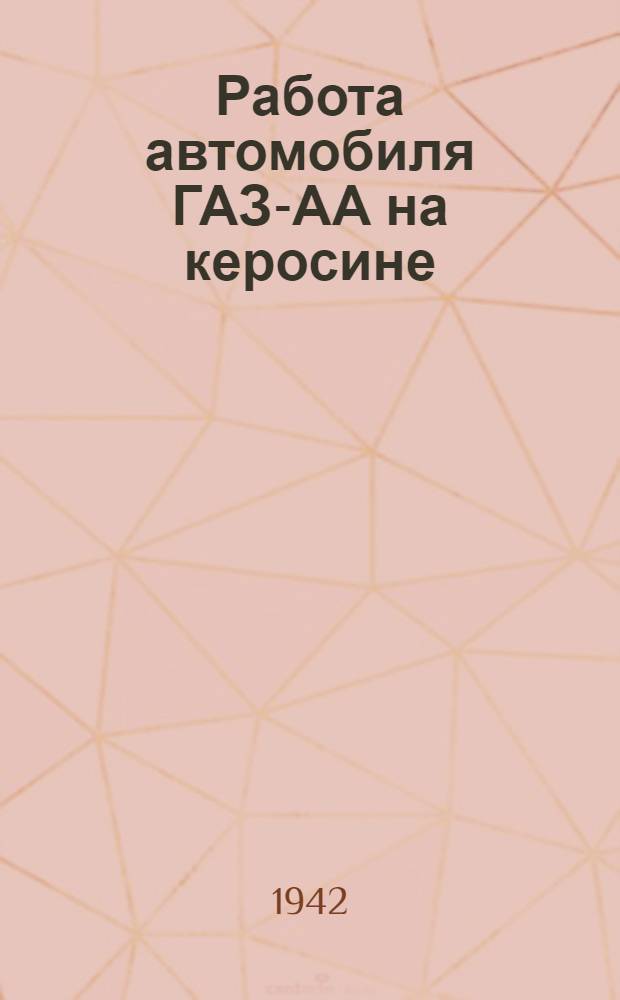Работа автомобиля ГАЗ-АА на керосине : Инструкция по переводу автомобиля ГАЗ-АА на питание бензино керосиновой смесью и тракторным керосином