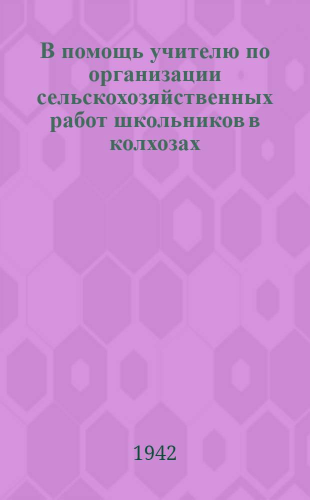 В помощь учителю по организации сельскохозяйственных работ школьников в колхозах