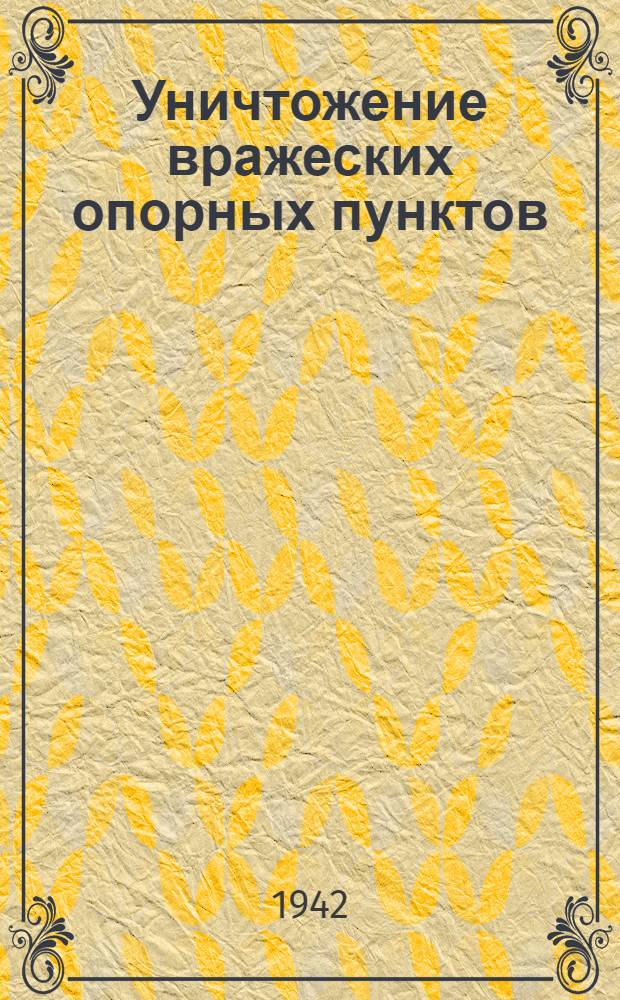 Уничтожение вражеских опорных пунктов : (Из боевого опыта) : Сборник