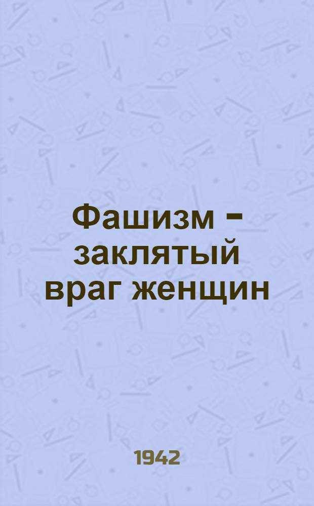 Фашизм - заклятый враг женщин : Сборник