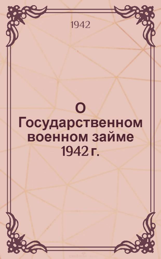 О Государственном военном займе 1942 г. : В помощь комиссиям содействия государственному кредиту и сберегательному делу и уполномоченным сельских советов