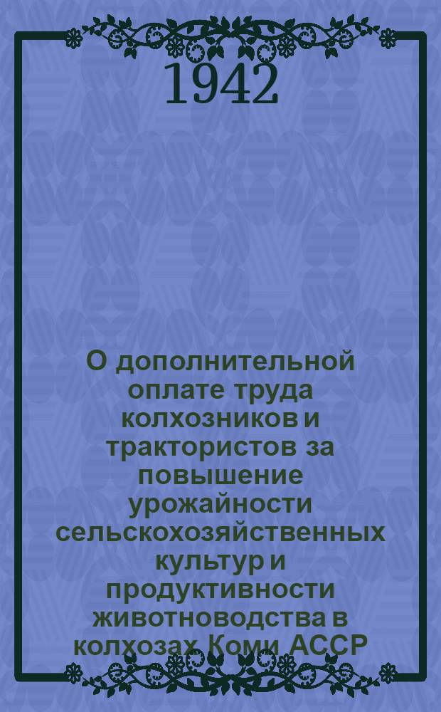 О дополнительной оплате труда колхозников и трактористов за повышение урожайности сельскохозяйственных культур и продуктивности животноводства в колхозах Коми АССР : Постановление СНК СССР и ЦК ВКП(б) и Совнаркома Коми АССР и Бюро Коми обкома ВКП(б)
