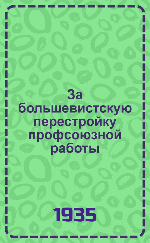 ... За большевистскую перестройку профсоюзной работы : Прил. Резолюции II пленума ЦК союза рабочих хлопсовхозов и МТС. 15-18 май 1935 год